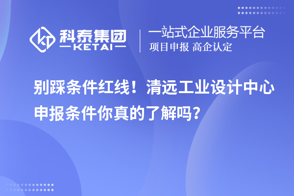 別踩條件紅線！清遠(yuǎn)工業(yè)設(shè)計(jì)中心申報(bào)條件你真的了解嗎？