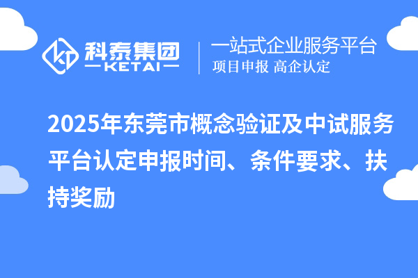 2025年東莞市概念驗證及中試服務(wù)平臺認定申報時間、條件要求、扶持獎勵