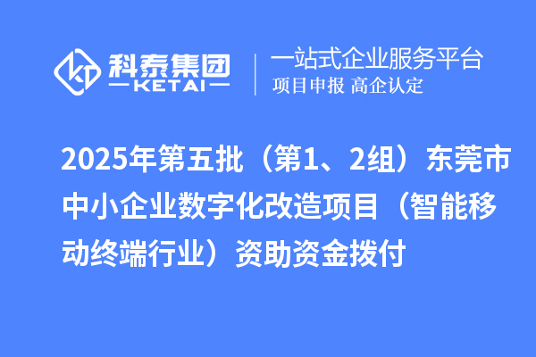 2025年第五批（第1、2組）東莞市中小企業數字化改造項目（智能移動終端行業）資助資金撥付
