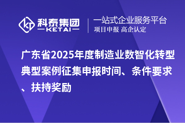廣東省2025年度制造業數智化轉型典型案例征集申報時間、條件要求、扶持獎勵