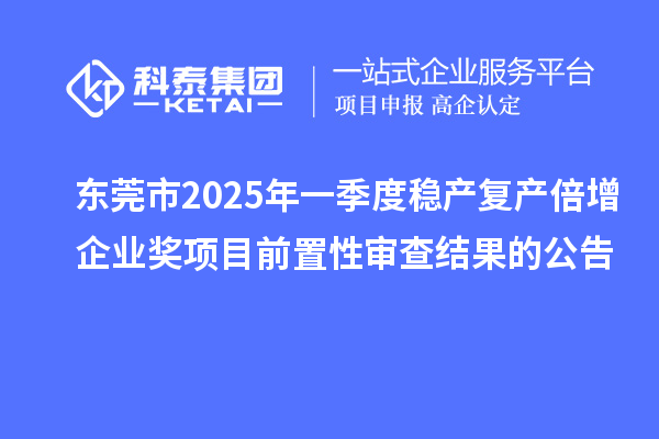 東莞市2025年一季度穩產復產倍增企業獎項目前置性審查結果的公告