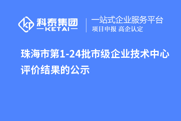 珠海市第1-24批市級企業(yè)技術(shù)中心評價(jià)結(jié)果的公示