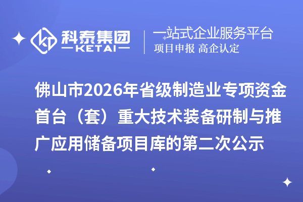 佛山市2026年省級(jí)制造業(yè)專項(xiàng)資金首臺(tái)（套） 重大技術(shù)裝備研制與推廣應(yīng)用儲(chǔ)備項(xiàng)目庫(kù)的第二次公示