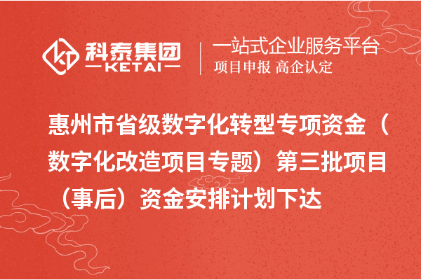 惠州市省級數字化轉型專項資金（數字化改造項目專題）第三批項目（事后）資金安排計劃下達