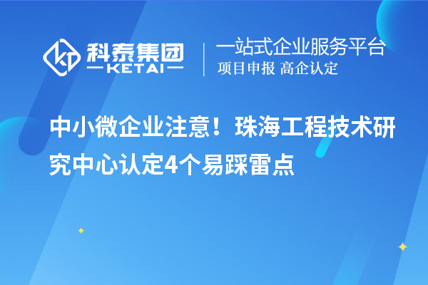 中小微企業注意！珠海工程技術研究中心認定4個易踩雷點
