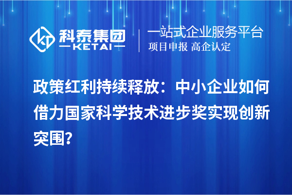 政策紅利持續釋放：中小企業如何借力國家科學技術進步獎實現創新突圍？
