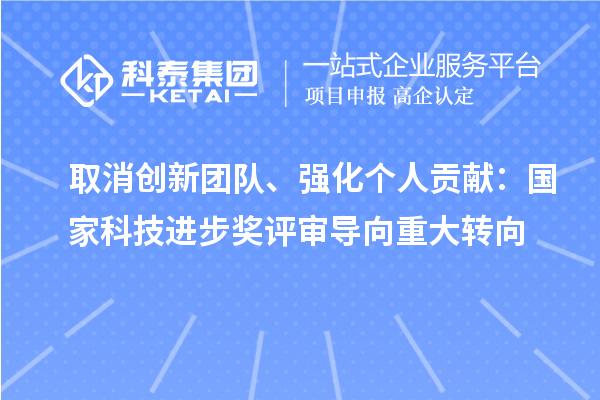 取消創新團隊、強化個人貢獻：國家科技進步獎評審導向重大轉向