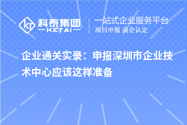 企業通關實錄：申報<a href=http://m.xjsygy.com/shenzhen/ target=_blank class=infotextkey>深圳市企業技術中心</a>應該這樣準備