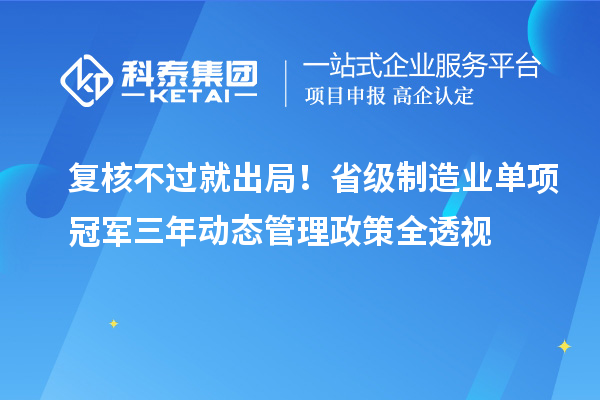 復核不過就出局！省級制造業單項冠軍三年動態管理政策全透視