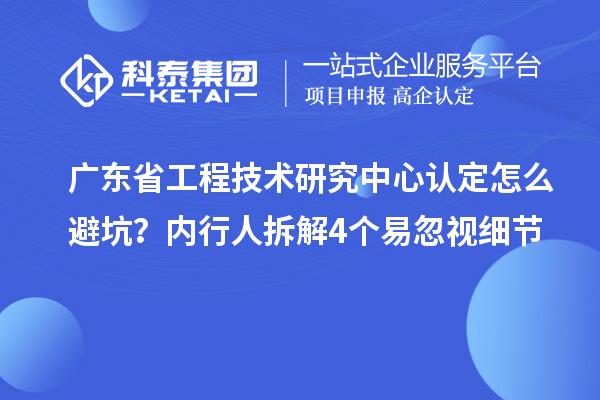廣東省工程技術研究中心認定怎么避坑？內行人拆解4個易忽視細節