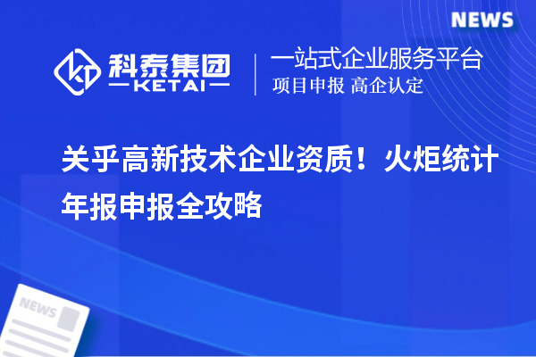 關乎高新技術企業資質！火炬統計年報申報全攻略