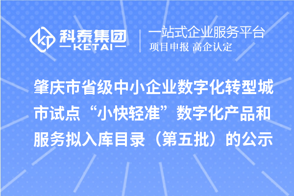 肇慶市省級中小企業數字化轉型城市試點“小快輕準”數字化產品和服務擬入庫目錄（第五批）的公示
