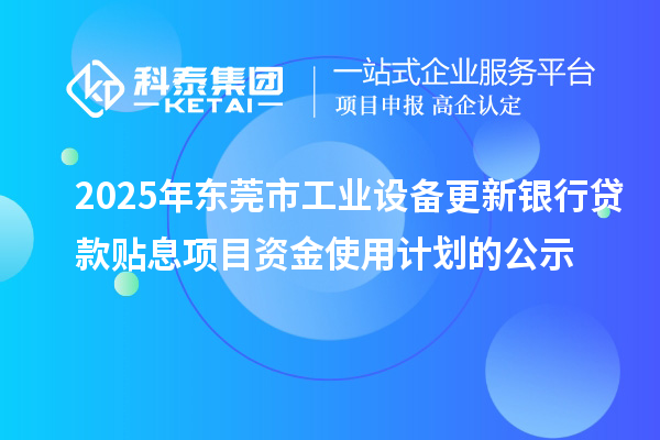 2025年東莞市工業設備更新銀行貸款貼息項目資金使用計劃的公示