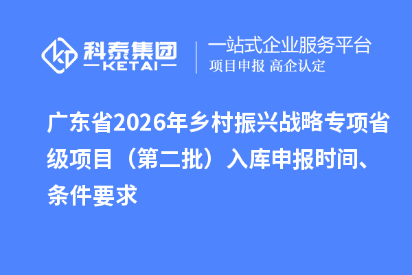 廣東省2026年鄉村振興戰略專項省級項目（第二批）入庫申報時間、條件要求