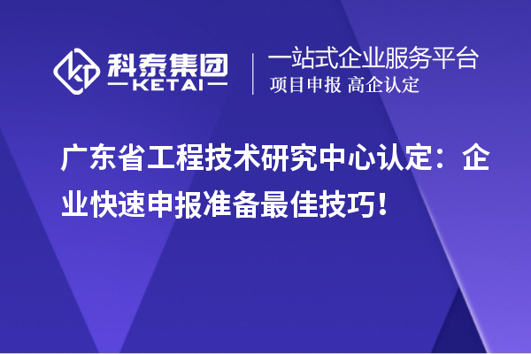 廣東省工程技術研究中心認定：企業快速申報準備最佳技巧！