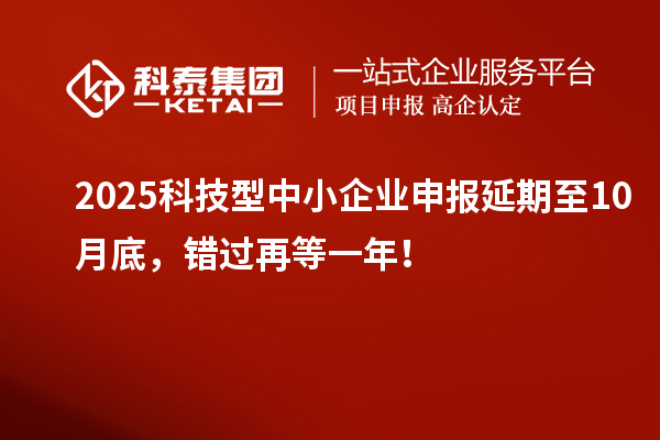 2025科技型中小企業申報延期至10月底，錯過再等一年！