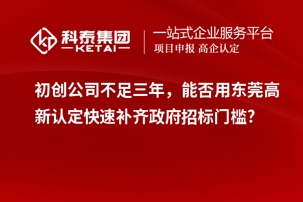 初創(chuàng)公司不足三年，能否用東莞高新認定快速補齊政府招標門檻?