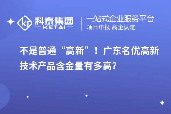 不是普通“高新”!廣東名優高新技術產品含金量有多高?