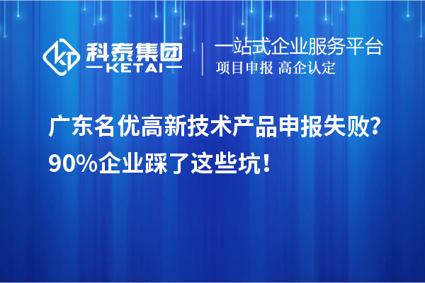廣東名優高新技術產品申報失??？90%企業踩了這些坑！