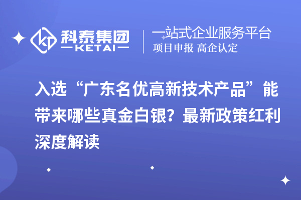 入選“廣東名優高新技術產品”能帶來哪些真金白銀？最新政策紅利深度解讀