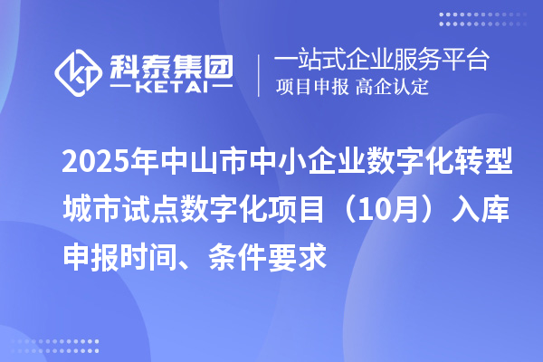 2025年中山市中小企業數字化轉型城市試點數字化項目(10月)入庫申報時間、條件要求
