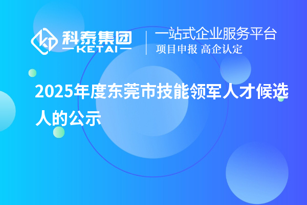 2025年度東莞市技能領軍人才候選人的公示