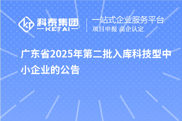 廣東省2025年第二批入庫科技型中小企業的公告