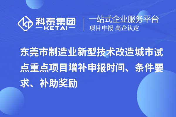 東莞市制造業新型技術改造城市試點重點項目增補申報時間、條件要求、補助獎勵
