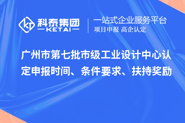 廣州市第七批市級工業設計中心認定申報時間、條件要求、扶持獎勵
