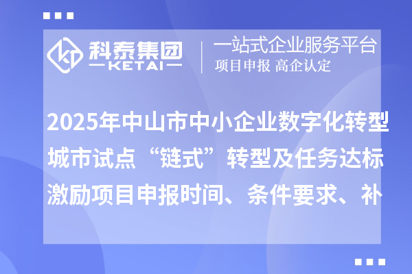2025年中山市中小企業數字化轉型城市試點“鏈式”轉型及任務達標激勵項目申報時間、條件要求、補助獎勵