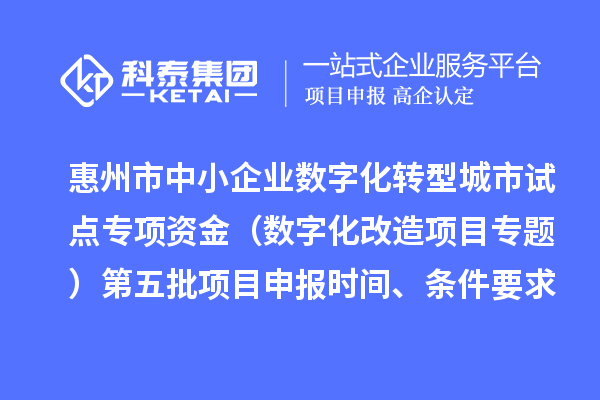 惠州市中小企業數字化轉型城市試點專項資金(數字化改造項目專題)第五批項目申報時間、條件要求、補助獎勵