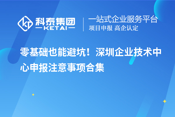 零基礎也能避坑!深圳企業技術中心申報注意事項合集