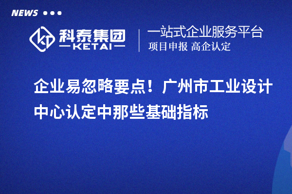 企業易忽略要點！廣州市工業設計中心認定中那些基礎指標