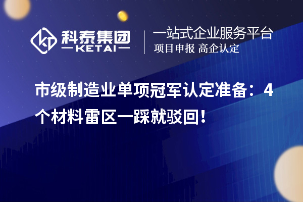 市級制造業單項冠軍認定準備：4個材料雷區一踩就駁回！