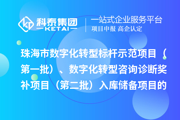 珠海市數字化轉型標桿示范項目（第一批）、數字化服務商數字化轉型咨詢診斷獎補項目（第二批）入庫儲備項目的公示