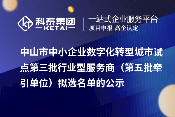中山市中小企業數字化轉型城市試點第三批行業型服務商（第五批牽引單位）擬選名單的公示