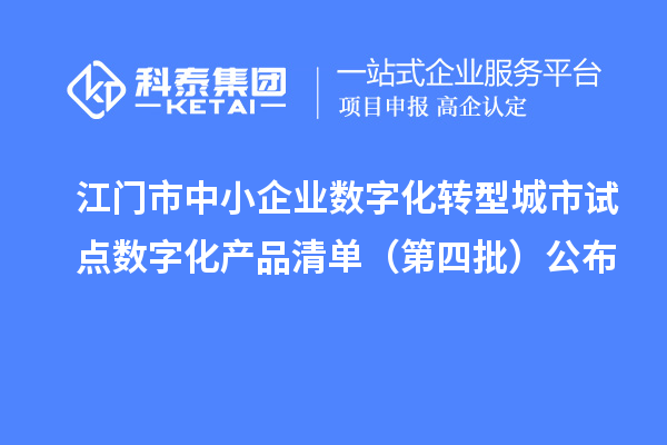 江門市中小企業數字化轉型城市試點數字化產品清單（第四批）公布