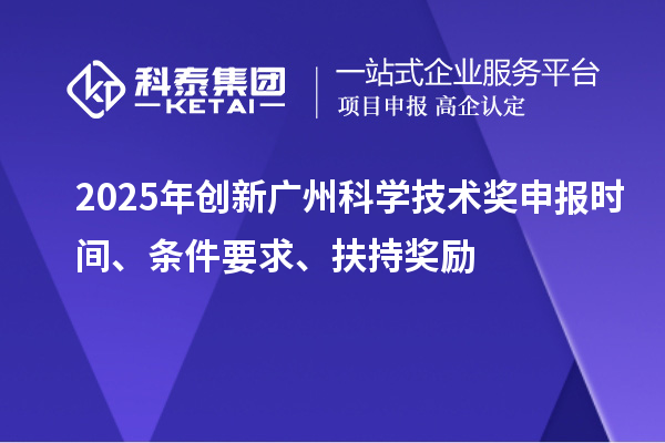 2025年創(chuàng)新廣州科學技術獎申報時間、條件要求、扶持獎勵