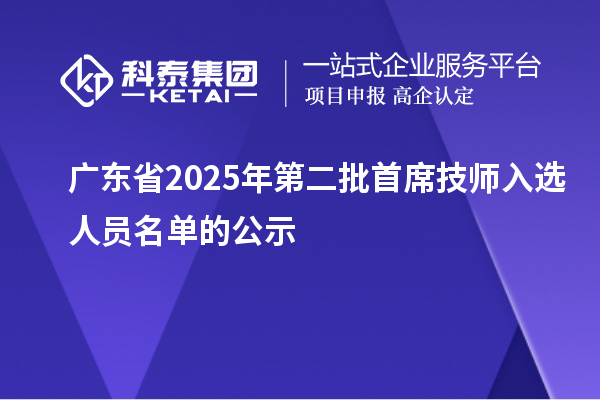 廣東省2025年第二批首席技師入選人員名單的公示