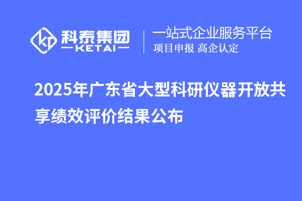 2025年廣東省大型科研儀器開放共享績效評價結果公布