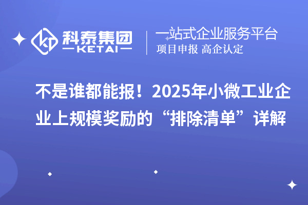 不是誰都能報!2025年小微工業企業上規模獎勵的“排除清單”詳解