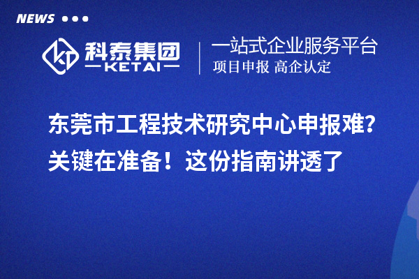 東莞市工程技術研究中心申報難？關鍵在準備！這份指南講透了