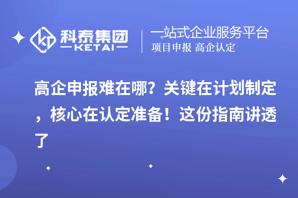 高企申報難在哪？關鍵在計劃制定，核心在認定準備！這份指南講透了