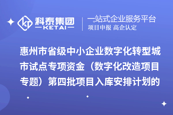 惠州市省級中小企業數字化轉型城市試點專項資金（數字化改造項目專題）第四批項目入庫安排計劃的公示