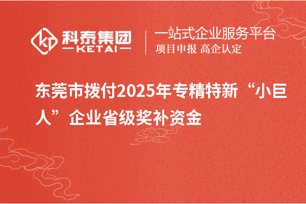 東莞市撥付2025年專精特新“小巨人”企業省級獎補資金