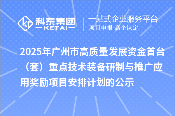 2025年廣州市高質量發展資金首臺（套）重點技術裝備研制與推廣應用獎勵項目安排計劃的公示