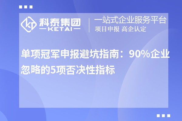 單項冠軍申報避坑指南：90%企業忽略的5項否決性指標