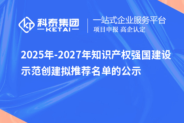 2025年-2027年知識產權強國建設示范創建擬推薦名單的公示