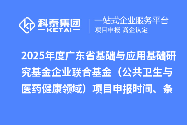 2025年度廣東省基礎與應用基礎研究基金企業聯合基金(公共衛生與醫藥健康領域)<a href=http://m.xjsygy.com/shenbao.html target=_blank class=infotextkey>項目申報</a>時間、條件要求、資助獎勵