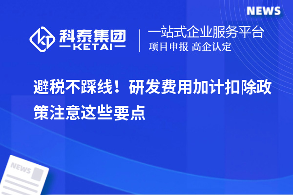 避稅不踩線！研發費用加計扣除政策注意這些要點
